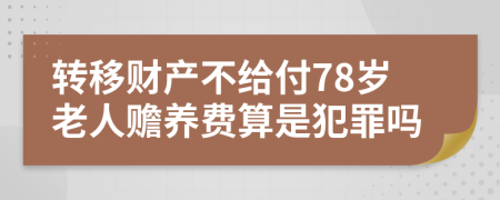 转移财产不给付78岁老人赡养费算是犯罪吗