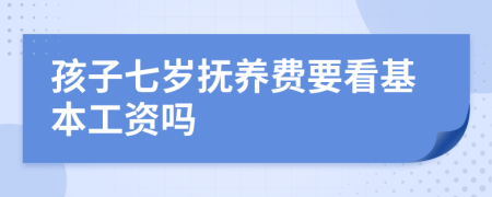 孩子七岁抚养费要看基本工资吗