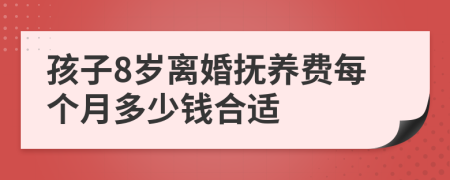 孩子8岁离婚抚养费每个月多少钱合适