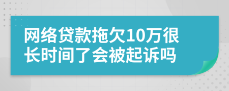 网络贷款拖欠10万很长时间了会被起诉吗