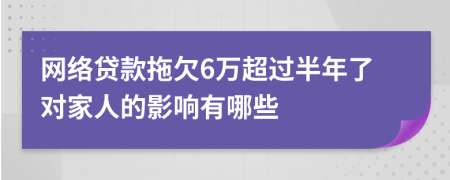 网络贷款拖欠6万超过半年了对家人的影响有哪些