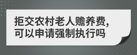 拒交农村老人赡养费,可以申请强制执行吗