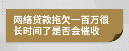 网络贷款拖欠一百万很长时间了是否会催收