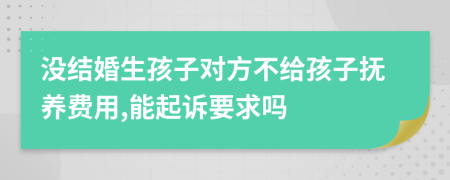 没结婚生孩子对方不给孩子抚养费用,能起诉要求吗