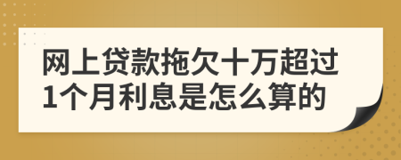 网上贷款拖欠十万超过1个月利息是怎么算的