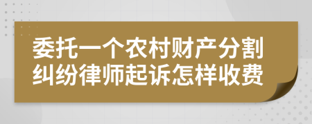 委托一个农村财产分割纠纷律师起诉怎样收费