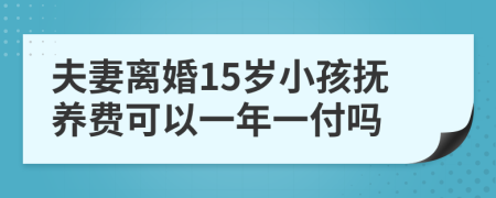 夫妻离婚15岁小孩抚养费可以一年一付吗