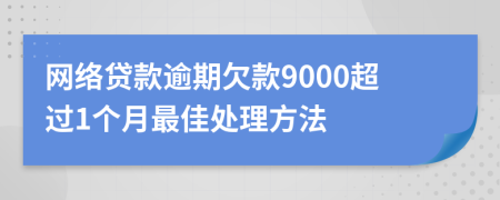 网络贷款逾期欠款9000超过1个月最佳处理方法