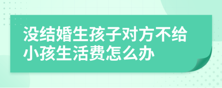 没结婚生孩子对方不给小孩生活费怎么办