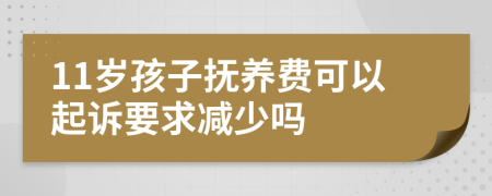 11岁孩子抚养费可以起诉要求减少吗