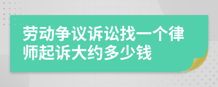 劳动争议诉讼找一个律师起诉大约多少钱