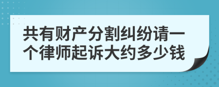 共有财产分割纠纷请一个律师起诉大约多少钱