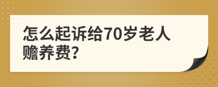 怎么起诉给70岁老人赡养费？