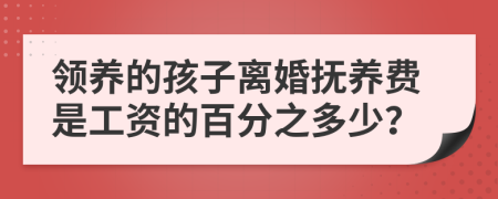 领养的孩子离婚抚养费是工资的百分之多少？