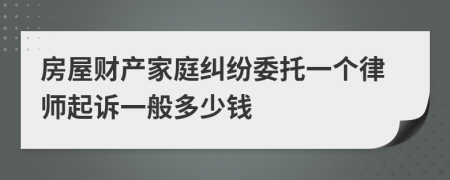 房屋财产家庭纠纷委托一个律师起诉一般多少钱