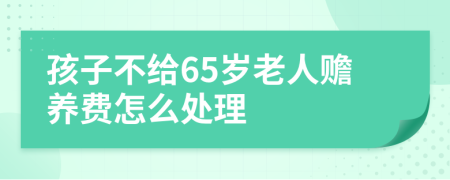 孩子不给65岁老人赡养费怎么处理