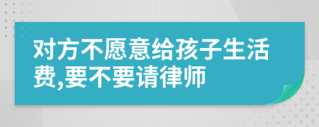 对方不愿意给孩子生活费,要不要请律师