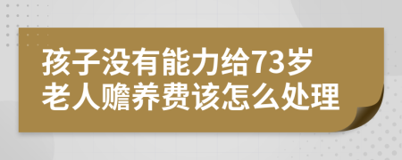 孩子没有能力给73岁老人赡养费该怎么处理