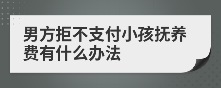 男方拒不支付小孩抚养费有什么办法