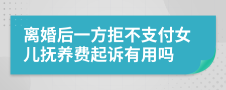 离婚后一方拒不支付女儿抚养费起诉有用吗