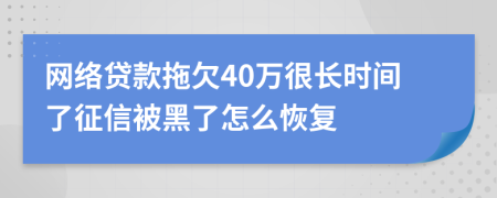 网络贷款拖欠40万很长时间了征信被黑了怎么恢复