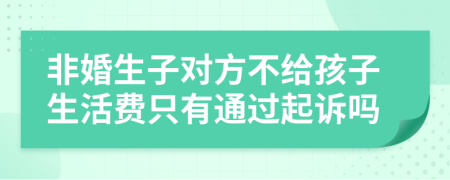 非婚生子对方不给孩子生活费只有通过起诉吗