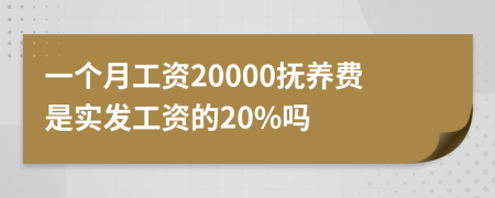 一个月工资20000抚养费是实发工资的20%吗