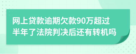 网上贷款逾期欠款90万超过半年了法院判决后还有转机吗