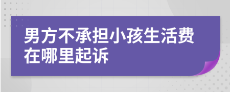 男方不承担小孩生活费在哪里起诉