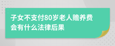 子女不支付80岁老人赡养费会有什么法律后果