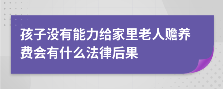 孩子没有能力给家里老人赡养费会有什么法律后果