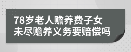 78岁老人赡养费子女未尽赡养义务要赔偿吗