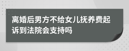 离婚后男方不给女儿抚养费起诉到法院会支持吗