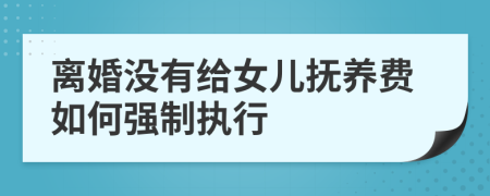 离婚没有给女儿抚养费如何强制执行