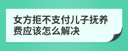 女方拒不支付儿子抚养费应该怎么解决