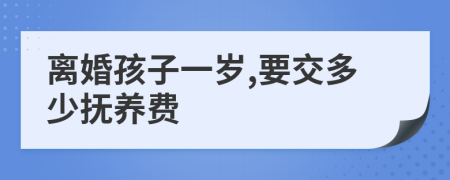 离婚孩子一岁,要交多少抚养费