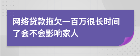 网络贷款拖欠一百万很长时间了会不会影响家人