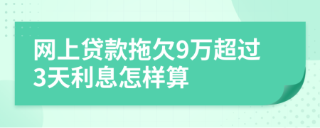 网上贷款拖欠9万超过3天利息怎样算