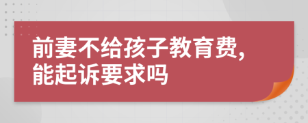 前妻不给孩子教育费,能起诉要求吗