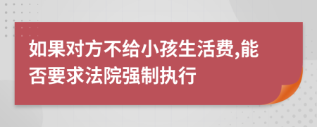 如果对方不给小孩生活费,能否要求法院强制执行