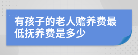 有孩子的老人赡养费最低抚养费是多少