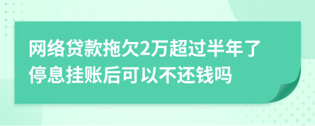 网络贷款拖欠2万超过半年了停息挂账后可以不还钱吗