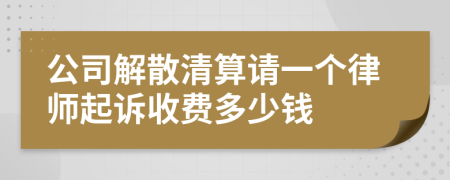 公司解散清算请一个律师起诉收费多少钱