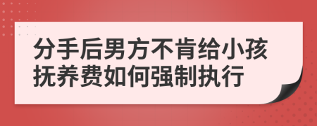 分手后男方不肯给小孩抚养费如何强制执行