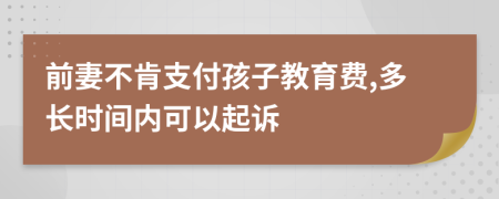 前妻不肯支付孩子教育费,多长时间内可以起诉