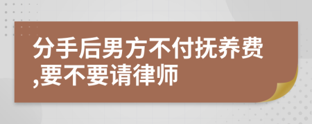 分手后男方不付抚养费,要不要请律师