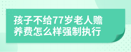 孩子不给77岁老人赡养费怎么样强制执行