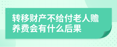 转移财产不给付老人赡养费会有什么后果