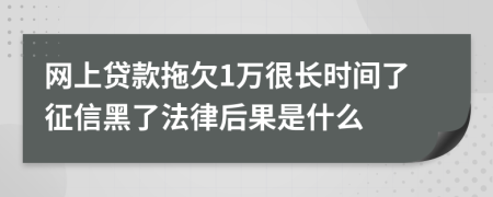 网上贷款拖欠1万很长时间了征信黑了法律后果是什么