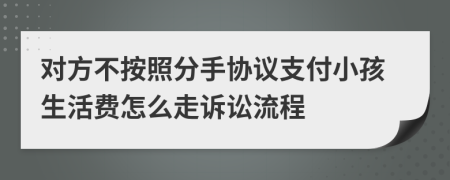 对方不按照分手协议支付小孩生活费怎么走诉讼流程